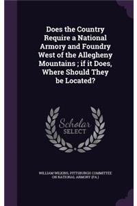 Does the Country Require a National Armory and Foundry West of the Allegheny Mountains; if it Does, Where Should They be Located?