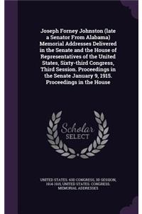 Joseph Forney Johnston (Late a Senator from Alabama) Memorial Addresses Delivered in the Senate and the House of Representatives of the United States, Sixty-Third Congress, Third Session. Proceedings in the Senate January 9, 1915. Proceedings in th