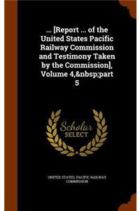 ... [Report ... of the United States Pacific Railway Commission and Testimony Taken by the Commission], Volume 4, part 5