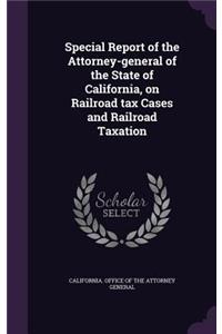 Special Report of the Attorney-General of the State of California, on Railroad Tax Cases and Railroad Taxation