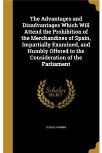 The Advantages and Disadvantages Which Will Attend the Prohibition of the Merchandizes of Spain, Impartially Examined, and Humbly Offered to the Consideration of the Parliament