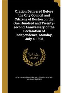 Oration Delivered Before the City Council and Citizens of Boston on the One Hundred and Twenty-second Anniversary of the Declaration of Independence, Monday, July 4, 1898