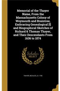 Memorial of the Thayer Name, From the Massachusetts Colony of Weymouth and Braintree, Embracing Genealogical [!] and Biographical Sketches of Richard & Thomas Thayer, and Their Descendants From 1636 to 1874