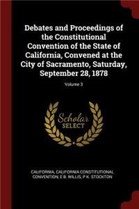 Debates and Proceedings of the Constitutional Convention of the State of California, Convened at the City of Sacramento, Saturday, September 28, 1878; Volume 3