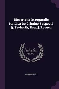 Dissertatio Inauguralis Iuridica De Crimine Suspecti. [j. Seyberth, Resp.]. Recusa