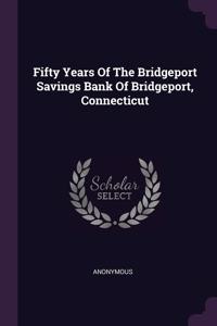Fifty Years Of The Bridgeport Savings Bank Of Bridgeport, Connecticut