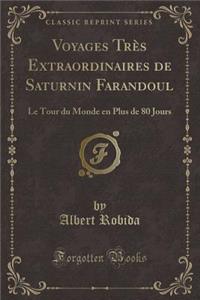 Voyages Très Extraordinaires de Saturnin Farandoul: Le Tour du Monde en Plus de 80 Jours (Classic Reprint)