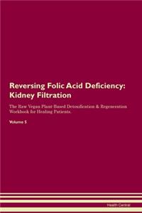 Reversing Folic Acid Deficiency: Kidney Filtration The Raw Vegan Plant-Based Detoxification & Regeneration Workbook for Healing Patients. Volume 5