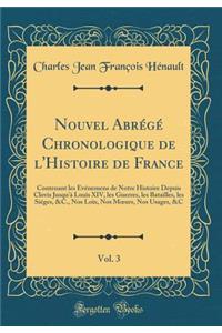 Nouvel AbrÃ©gÃ© Chronologique de l'Histoire de France, Vol. 3: Contenant Les Ã?vÃ©nemens de Notre Histoire Depuis Clovis Jusqu'Ã  Louis XIV, Les Guerres, Les Batailles, Les SiÃ©ges, &c., Nos Loix, Nos Moeurs, Nos Usages, &c (Classic Reprint)