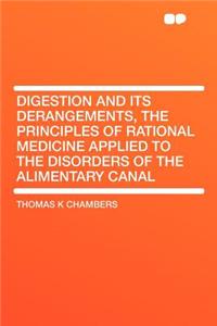 Digestion and Its Derangements, the Principles of Rational Medicine Applied to the Disorders of the Alimentary Canal