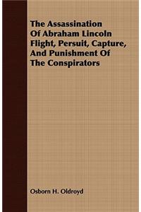 The Assassination Of Abraham Lincoln Flight, Persuit, Capture, And Punishment Of The Conspirators