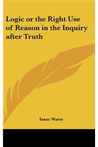 Logic or the Right Use of Reason in the Inquiry after Truth