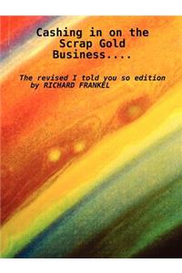 Cashing in on the Scrap Gold Business..................the Revised I Told You So Edition by Richard Frankel