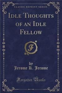 Idle Thoughts of an Idle Fellow (Classic Reprint)