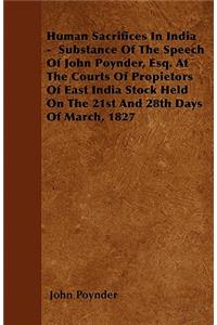 Human Sacrifices In India - Substance Of The Speech Of John Poynder, Esq. At The Courts Of Propietors Of East India Stock Held On The 21st And 28th Days Of March, 1827