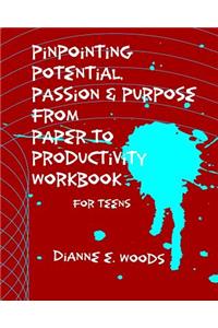 Pinpointing Your Potential Passion and Purpose from Paper to Productivity for Teens