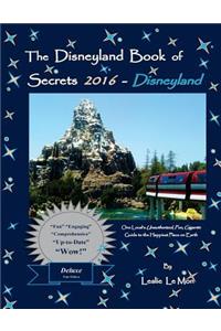 Disneyland Book of Secrets 2016 - Disneyland: One Local's Unauthorized, Fun, Gigantic Guide to the Happiest Place on Earth
