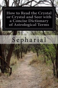 How to Read the Crystal or Crystal and Seer with a Concise Dictionary of Astrological Terms