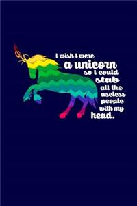 I Wish I Were A Unicorn So I Could Stab All The Useless People with My Head