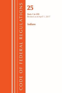 Code of Federal Regulations, Title 25 Indians 1-299, Revised as of April 1, 2017