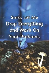 Sure, Let Me Drop Everything and Work On Your Problem.