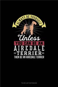 Always Be Yourself Unless You Can Be An Airedale Terrier Then Be An Airedale Terrier