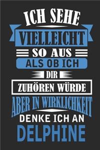 Ich sehe vielleicht so aus als ob ich dir zuhören würde aber in Wirklichkeit denke ich an Delphine