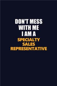 Don't Mess With Me I Am A Specialty Sales Representative