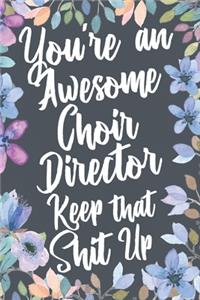 You're An Awesome Choir Director Keep That Shit Up