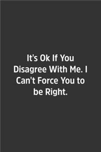 It's Ok If You Disagree With Me. I Can't Force You to be Right.