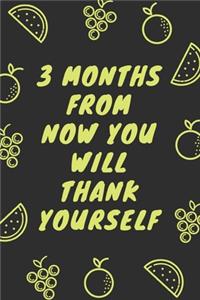 3 months from now you will thank yourself
