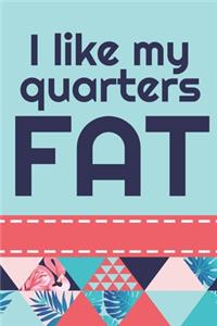 I Like My Quarters Fat