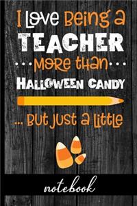 I Love Being A Teacher More Than Halloween Candy... But Just A Little - Notebook