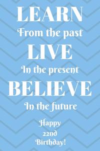 Learn From The Past Live In The Present Believe In The Future Happy 22nd Birthday!