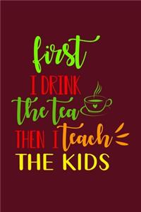 First I Drink The Tea Then I Teach The Kids