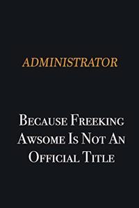 Administrator because freeking awsome is not an official title