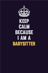 Keep Calm Because I Am A Babysitter