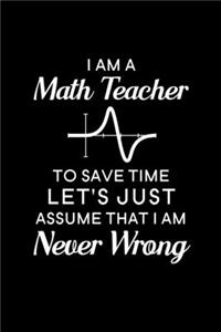 I Am A Math Teacher To Save Time Let's Just Assume That I Am Never Wrong