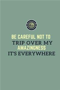 Be careful not to trip over my amazingness. It's everywhere.