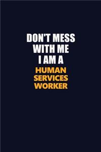 Don't Mess With Me I Am A Human Services Worker