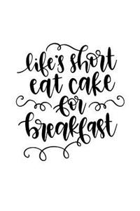Life's Short Eat Cake for Breakfast