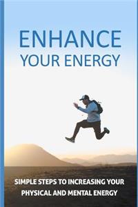 Enhance Your Energy: Simple Steps to Increasing Your Physical and Mental Energy