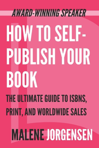 How to Self-Publish Your Book: The Ultimate Guide to ISBNs, Print and Worldwide Sales