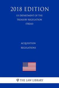 Acquisition Regulations (Us Department of the Treasury Regulation) (Treas) (2018 Edition)