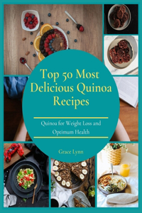 Top 50 Most Delicious Quinoa Recipes: Quinoa for Weight Loss and Optimum Health