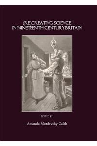 (Re)Creating Science in Nineteenth-Century Britain