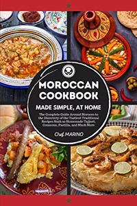 MOROCCAN COOKBOOK Made Simple, at Home The Complete Guide Around Morocco to the Discovery of the Tastiest Traditional Recipes Such as Homemade Tajinet, Couscous, Pastilla, and Much More