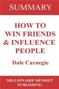 Summary: How to Win Friends and Influence People by Dale Carnegie: How to Win Friends and Influence People by Dale Carnegie