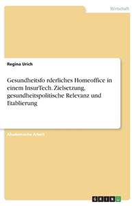 Gesundheitsförderliches Homeoffice in einem InsurTech. Zielsetzung, gesundheitspolitische Relevanz und Etablierung