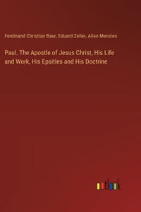 Paul. The Apostle of Jesus Christ, His Life and Work, His Epsitles and His Doctrine